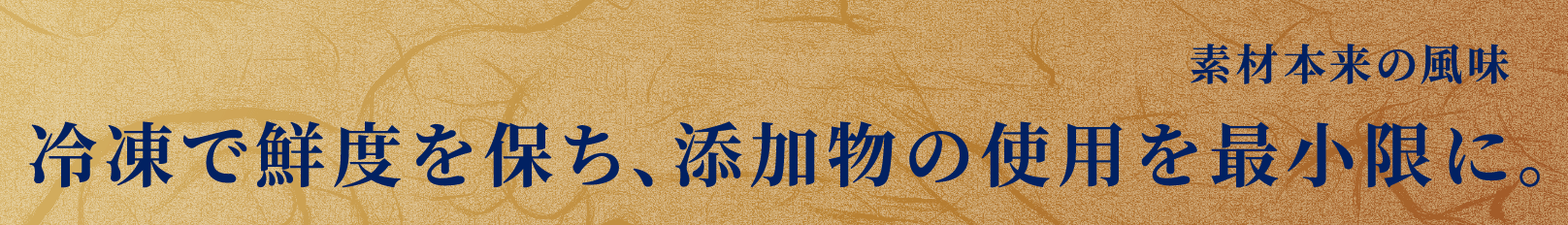 冷凍で鮮度を保ち､添加物の使用を最小限に｡